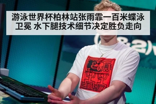游泳世界杯柏林站张雨霏一百米蝶泳卫冕 水下腿技术细节决定胜负走向